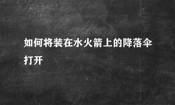 如何将装在水火箭上的降落伞打开