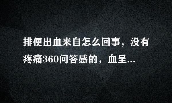 排便出血来自怎么回事，没有疼痛360问答感的，血呈鲜红色，带有血丝