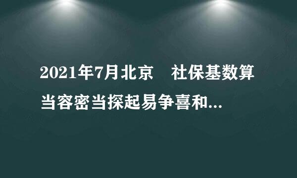 2021年7月北京 社保基数算当容密当探起易争喜和缴费比例 改成多少了？