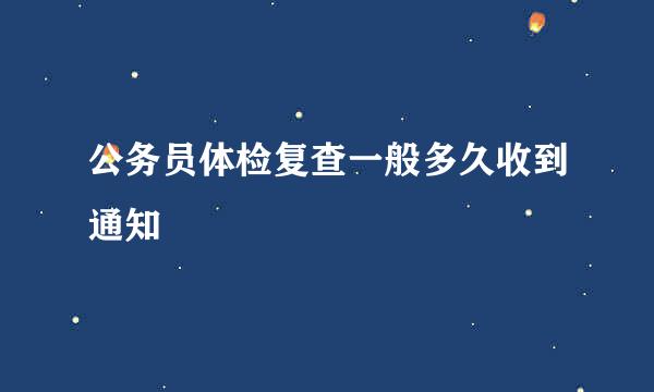 公务员体检复查一般多久收到通知