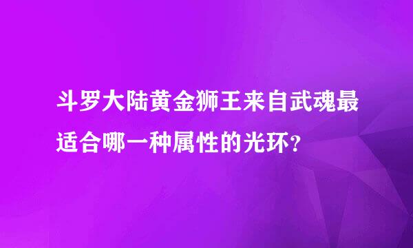 斗罗大陆黄金狮王来自武魂最适合哪一种属性的光环？