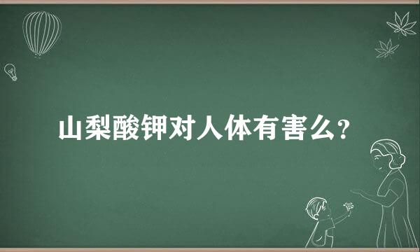 山梨酸钾对人体有害么？