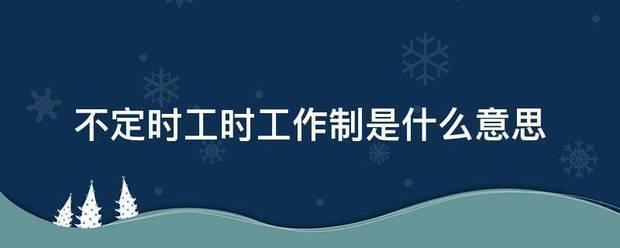 不定来自时工时工作制是什么360问答意思