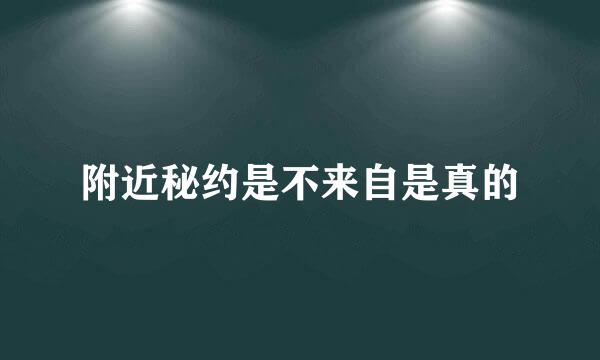 附近秘约是不来自是真的