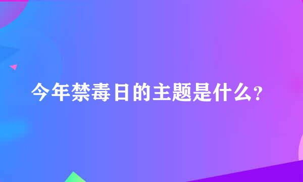 今年禁毒日的主题是什么？