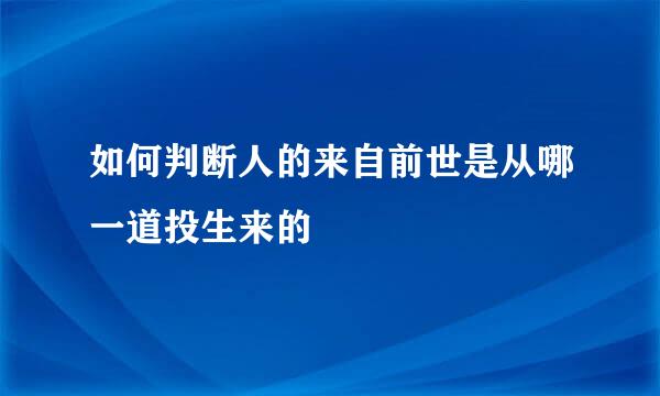 如何判断人的来自前世是从哪一道投生来的