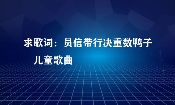 求歌词：员信带行决重数鸭子 儿童歌曲