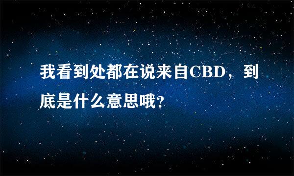 我看到处都在说来自CBD，到底是什么意思哦？