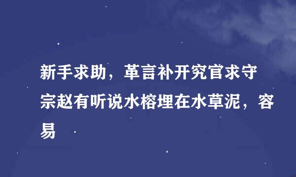 新手求助，革言补开究官求守宗赵有听说水榕埋在水草泥，容易