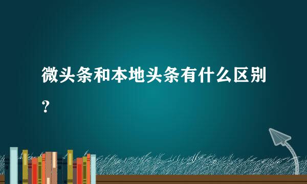 微头条和本地头条有什么区别？