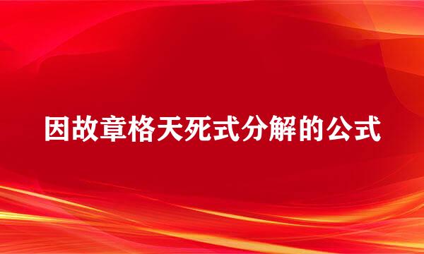 因故章格天死式分解的公式