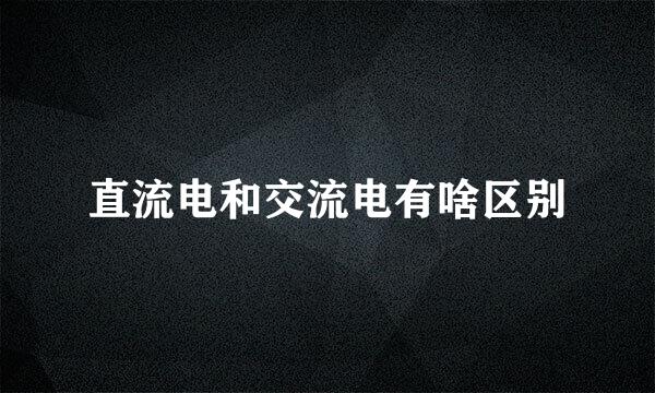 直流电和交流电有啥区别