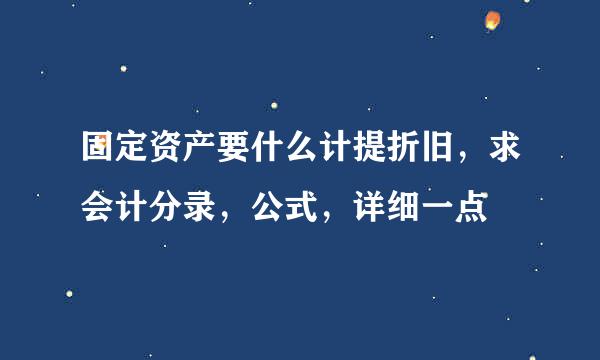 固定资产要什么计提折旧，求会计分录，公式，详细一点