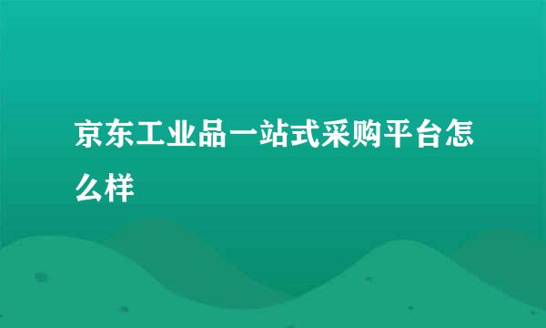 京东工业品一站式采购平台怎么样