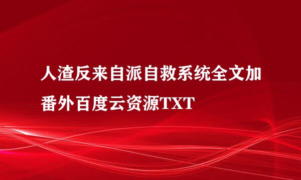 人渣反来自派自救系统全文加番外百度云资源TXT