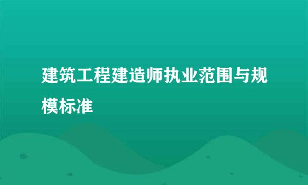 建筑工程建造师执业范围与规模标准