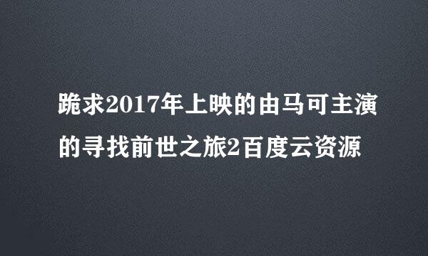 跪求2017年上映的由马可主演的寻找前世之旅2百度云资源