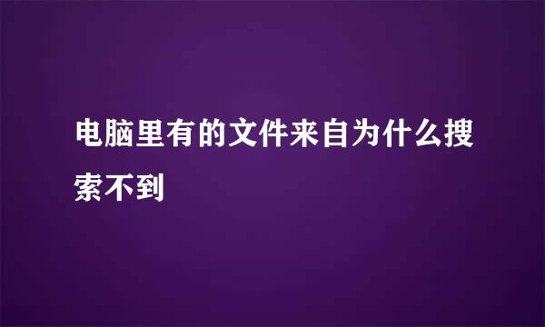 电脑里有的文件来自为什么搜索不到