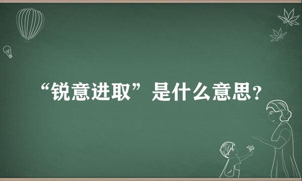 “锐意进取”是什么意思？