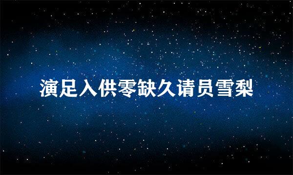 演足入供零缺久请员雪梨