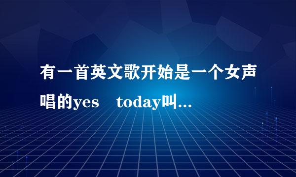 有一首英文歌开始是一个女声唱的yes today叫什法兴么