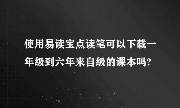 使用易读宝点读笔可以下载一年级到六年来自级的课本吗?