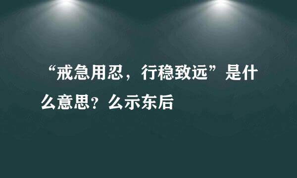 “戒急用忍，行稳致远”是什么意思？么示东后