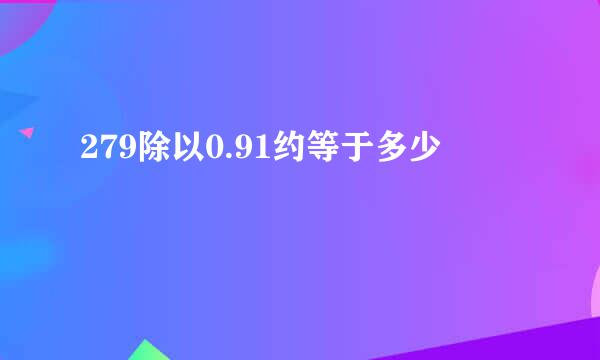 279除以0.91约等于多少