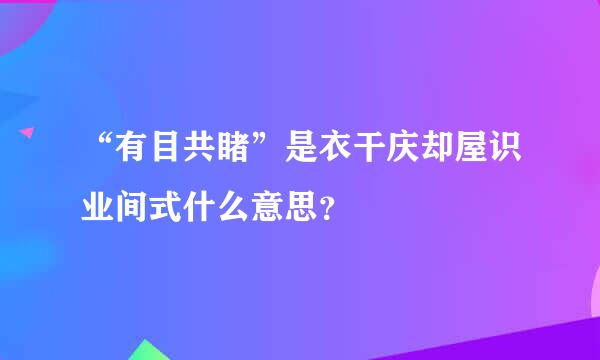 “有目共睹”是衣干庆却屋识业间式什么意思？