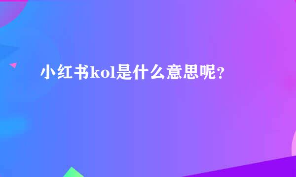 小红书kol是什么意思呢？