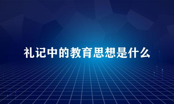 礼记中的教育思想是什么