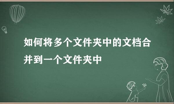 如何将多个文件夹中的文档合并到一个文件夹中