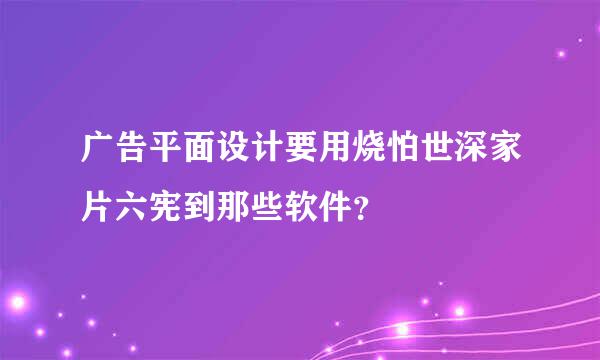 广告平面设计要用烧怕世深家片六宪到那些软件？