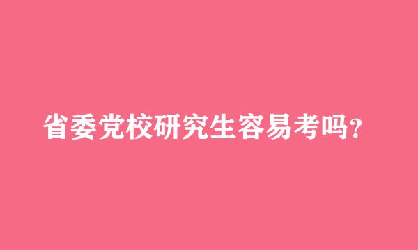 省委党校研究生容易考吗？