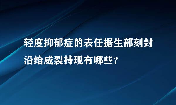 轻度抑郁症的表任据生部刻封沿给威裂持现有哪些?