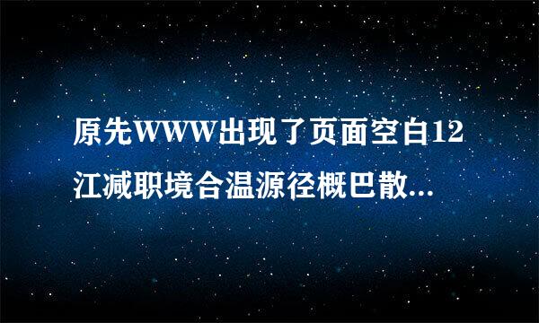 原先WWW出现了页面空白12江减职境合温源径概巴散3gbgb谁知道现在怎么打开COM