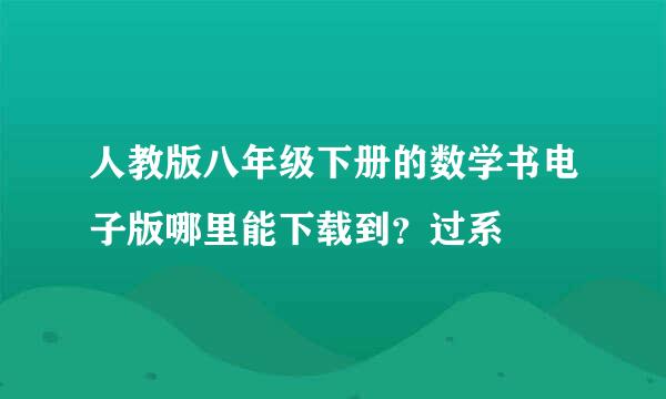 人教版八年级下册的数学书电子版哪里能下载到？过系