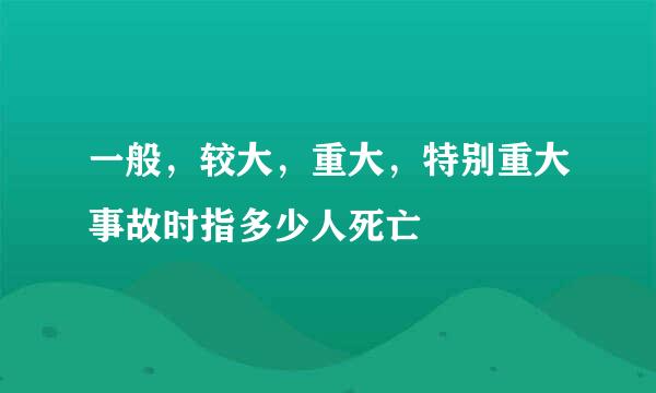 一般，较大，重大，特别重大事故时指多少人死亡