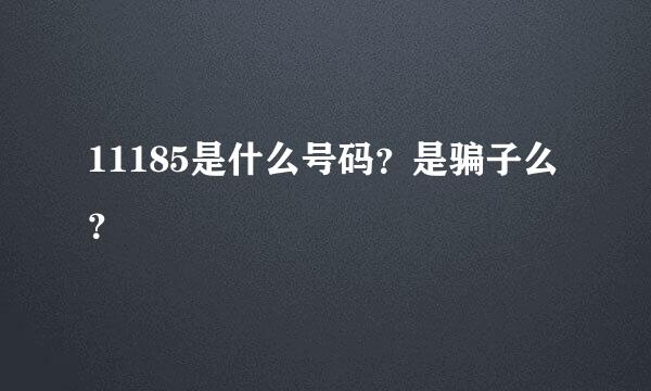 11185是什么号码？是骗子么？