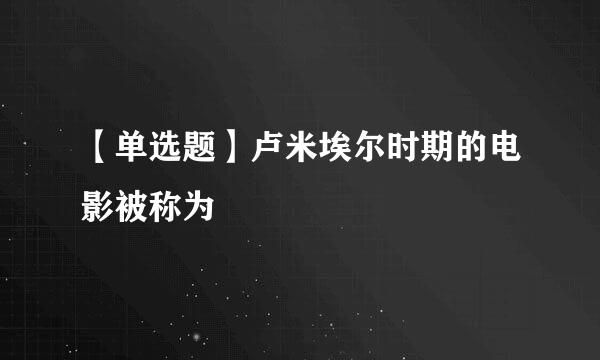 【单选题】卢米埃尔时期的电影被称为