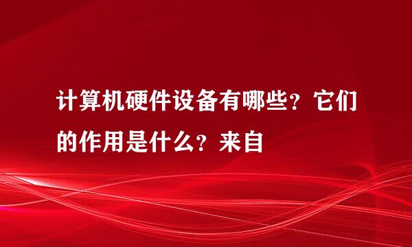 计算机硬件设备有哪些？它们的作用是什么？来自