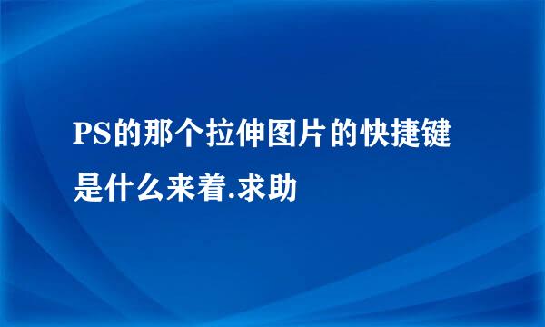 PS的那个拉伸图片的快捷键是什么来着.求助