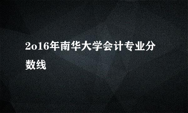 2o16年南华大学会计专业分数线