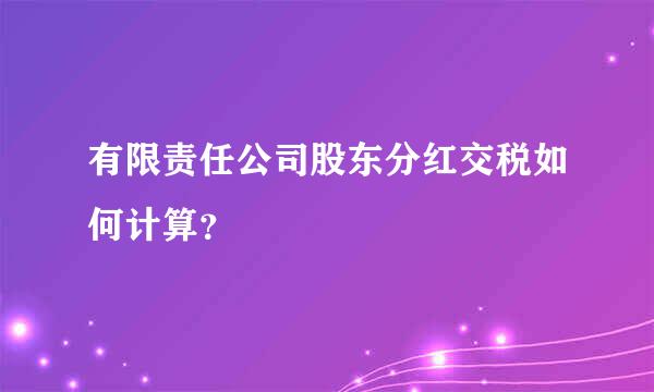 有限责任公司股东分红交税如何计算？