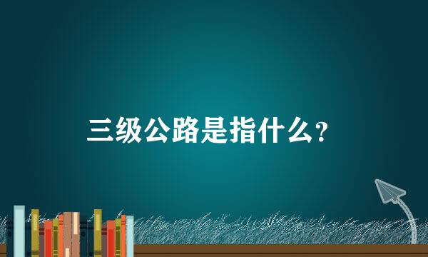 三级公路是指什么？