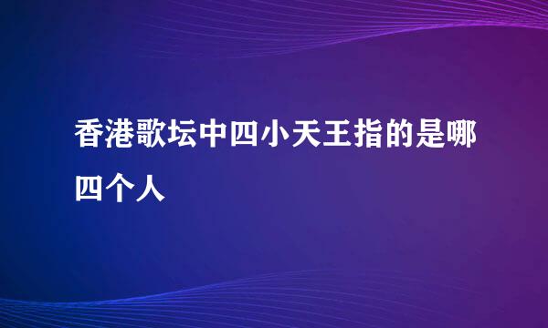 香港歌坛中四小天王指的是哪四个人