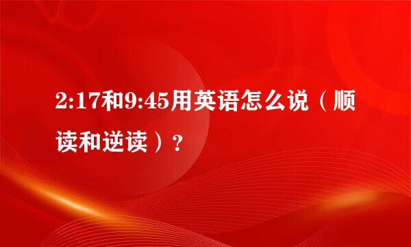 2:17和9:45用英语怎么说（顺读和逆读）？