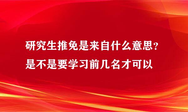 研究生推免是来自什么意思？是不是要学习前几名才可以