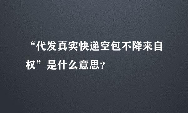 “代发真实快递空包不降来自权”是什么意思？