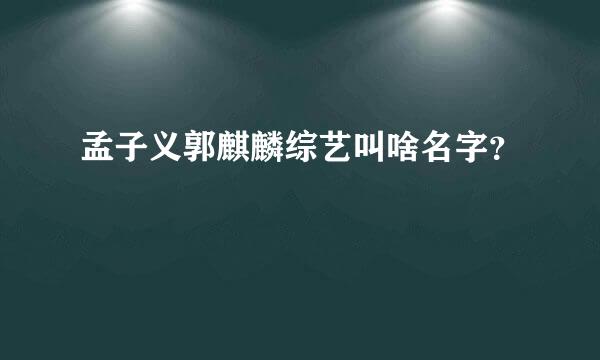 孟子义郭麒麟综艺叫啥名字？